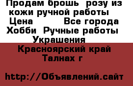 Продам брошь- розу из кожи ручной работы. › Цена ­ 900 - Все города Хобби. Ручные работы » Украшения   . Красноярский край,Талнах г.